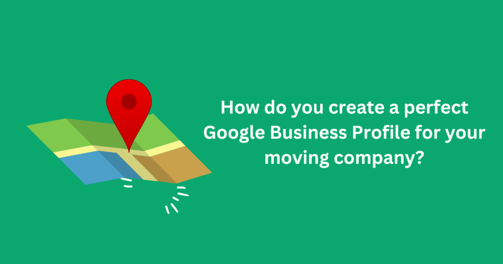 How do you create a perfect Google Business Profile for your moving company